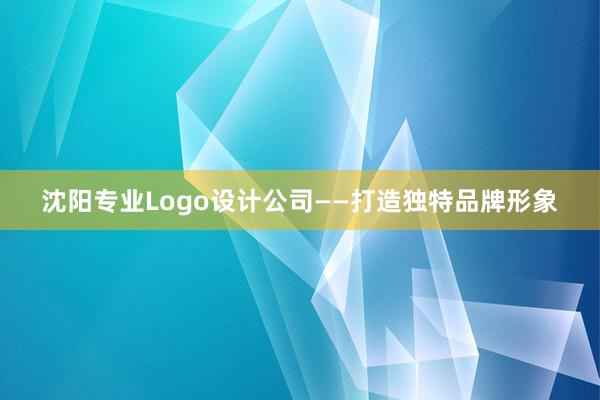 沈阳专业Logo设计公司——打造独特品牌形象