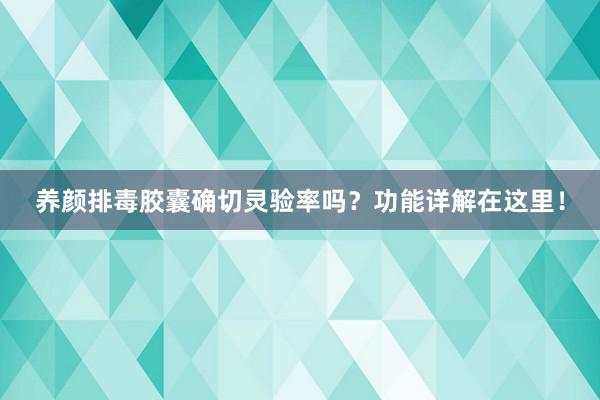 养颜排毒胶囊确切灵验率吗？功能详解在这里！